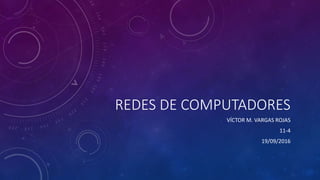 REDES DE COMPUTADORES
VÍCTOR M. VARGAS ROJAS
11-4
19/09/2016
 