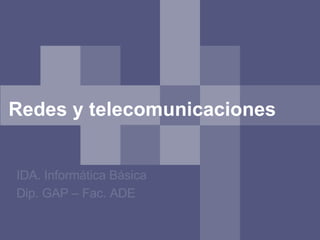 Redes y telecomunicaciones
IDA. Informática Básica
Dip. GAP – Fac. ADE
 
