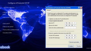 Configurar el Protocolo TCP/IP
Tenemos 2opciones:
• Obtener IP automática : si el routerpermite
DHCP
• Usar unaIP manual : escribir para cada PC:
• Dirección IP
• Máscara desubred
• Puerta enlace predeterminada
• Servidores DNS
 