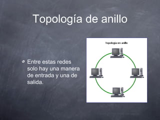 Topología de anillo
Entre estas redes
solo hay una manera
de entrada y una de
salida.
 