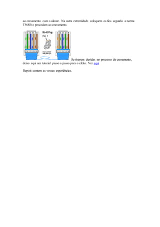 ao cravamento com o alicate. Na outra extremidade coloquem os fios segundo a norma
T568B e procedam ao cravamento.
Se tiverem duvidas no processo de cravamento,
deixo aqui um tutorial passo a passo para o efeito. Ver aqui
Depois contem as vossas experiências.
 