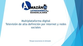 Multiplataforma digital
Televisión de alta definición por internet y redes
sociales
Porqué anunciarse en Almazán
 