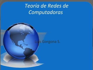 Teoría de Redes de 
Computadoras
Luis Gorgona S.
 