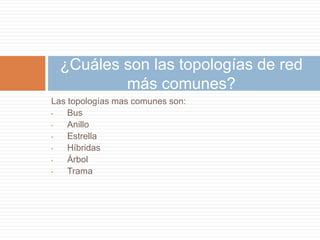 Las topologías mas comunes son:
• Bus
• Anillo
• Estrella
• Híbridas
• Árbol
• Trama
¿Cuáles son las topologías de red
más comunes?
 