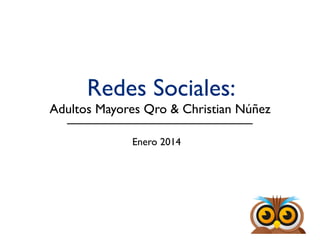 Redes Sociales:

Adultos Mayores Qro & Christian Núñez
Enero 2014

 