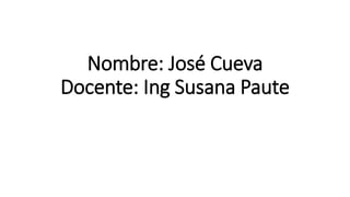 Nombre: José Cueva
Docente: Ing Susana Paute
 