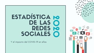 Y el impacto del COVID-19 en ellas
ESTADÍSTICA
DE LAS
REDES
SOCIALES
2
0
2
0
 