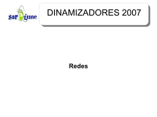 DINAMIZADORES 2007 Redes 