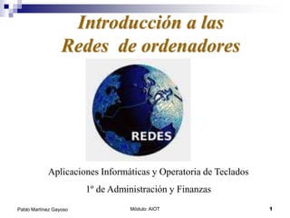 Módulo: AIOT 1
Pablo Martínez Gayoso
Introducción a las
Redes de ordenadores
Aplicaciones Informáticas y Operatoria de Teclados
1º de Administración y Finanzas
 