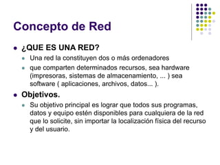 Concepto de Red
 ¿QUE ES UNA RED?
 Una red la constituyen dos o más ordenadores
 que comparten determinados recursos, s...