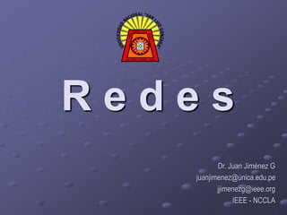 Dr. Juan Jiménez G
juanjimenez@única.edu.pe
jjimenezg@ieee.org
IEEE - NCCLA
R e d e s
 