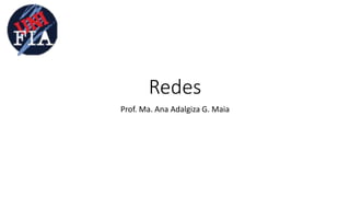 Redes
Prof. Ma. Ana Adalgiza G. Maia
 