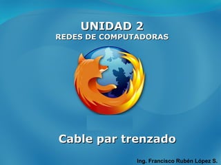 UNIDAD 2 REDES DE COMPUTADORAS Ing. Francisco Rubén López S. Cable par trenzado 