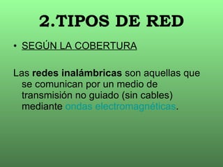 2.TIPOS DE RED SEGÚN LA COBERTURA Las  redes inalámbricas  son aquellas que se comunican por un medio de transmisión no guiado (sin cables) mediante  ondas electromagnéticas .  