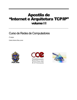 Apostila de
“Internet e Arquitetura TCP/IP”
                              volume I I


Curso de Redes de Computadores
 a
2 edição

Carlos Antonio Silva Junior
 