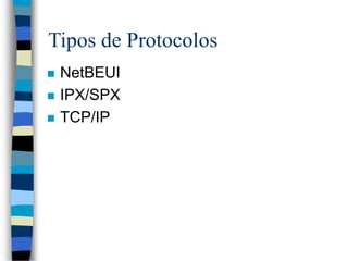 Tipos de Protocolos
 NetBEUI
 IPX/SPX
 TCP/IP
 