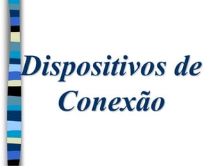 Dispositivos de
Conexão
 