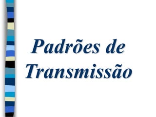 Padrões de
Transmissão
 