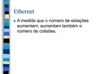 Ethernet
 A medida que o número de estações
aumentam, aumentam também o
número de colisões.
 