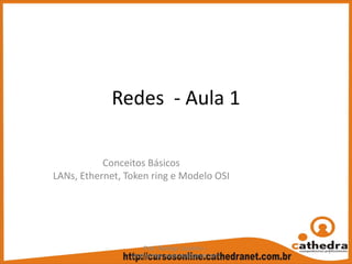 Redes  ‐ Aula 1
Conceitos Básicos
LANs, Ethernet, Token ring e Modelo OSI
Prof. Rodrigo Coutinho –
prof.rodrigo.coutinho@gmail.com
1
 