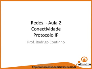 Redes  ‐ Aula 2
Conectividade
Protocolo IP
Prof. Rodrigo Coutinho
Prof. Rodrigo Coutinho –
prof.rodrigo.coutinho@gmail.com
1
 