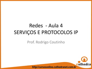 Redes  ‐ Aula 4
SERVIÇOS E PROTOCOLOS IP
Prof. Rodrigo Coutinho
 
