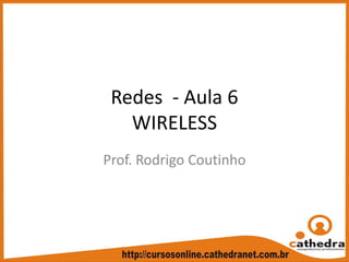 Redes  ‐ Aula 6
WIRELESS
Prof. Rodrigo Coutinho
 