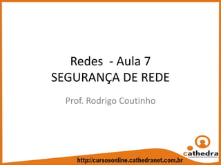 Redes  ‐ Aula 7
SEGURANÇA DE REDE
Prof. Rodrigo Coutinho
 