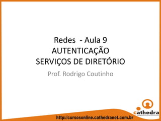 Redes  ‐ Aula 9
AUTENTICAÇÃO
SERVIÇOS DE DIRETÓRIO
Prof. Rodrigo Coutinho
 