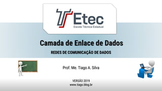 Camada de Enlace de Dados
Prof. Me. Tiago A. Silva
VERSÃO 2019
www.tiago.blog.br
REDES DE COMUNICAÇÃO DE DADOS
 