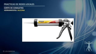 © J.D.CABRERA
PRACTICAS DE REDES LOCALES
CORTE DE CANALETAS
HERRAMIENTAS: SILICONA
 