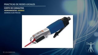 © J.D.CABRERA
PRACTICAS DE REDES LOCALES
CORTE DE CANALETAS
HERRAMIENTAS: SIERRAS
SIERRAS ELÉCTRICAS
 