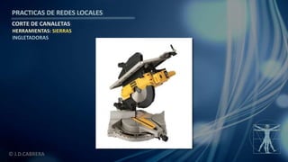 © J.D.CABRERA
PRACTICAS DE REDES LOCALES
CORTE DE CANALETAS
HERRAMIENTAS: SIERRAS
INGLETADORAS
 