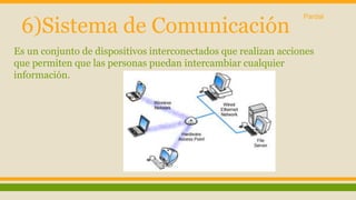 Pardal 
6)Sistema de Comunicación 
Es un conjunto de dispositivos interconectados que realizan acciones 
que permiten que las personas puedan intercambiar cualquier 
información. 
 