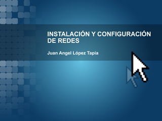 INSTALACIÓN Y CONFIGURACIÓN DE REDES Juan Angel López Tapia 
