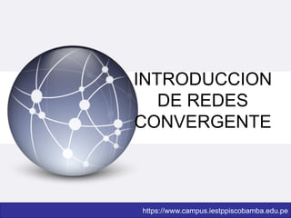 INTRODUCCION
DE REDES
CONVERGENTE
https://www.campus.iestppiscobamba.edu.pe
 