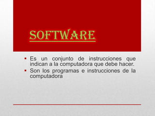  Es un conjunto de instrucciones que
  indican a la computadora que debe hacer.
 Son los programas e instrucciones de la
  computadora
 