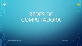 REDES DE
COMPUTADORA
24/11/2015ZARCO SANTIAGO ANA LUISA 1
 