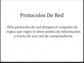 Protocolos De Red
0Un protocolo de red designa el conjunto de
reglas que rigen el intercambio de información
a través de una red de computadoras.
 