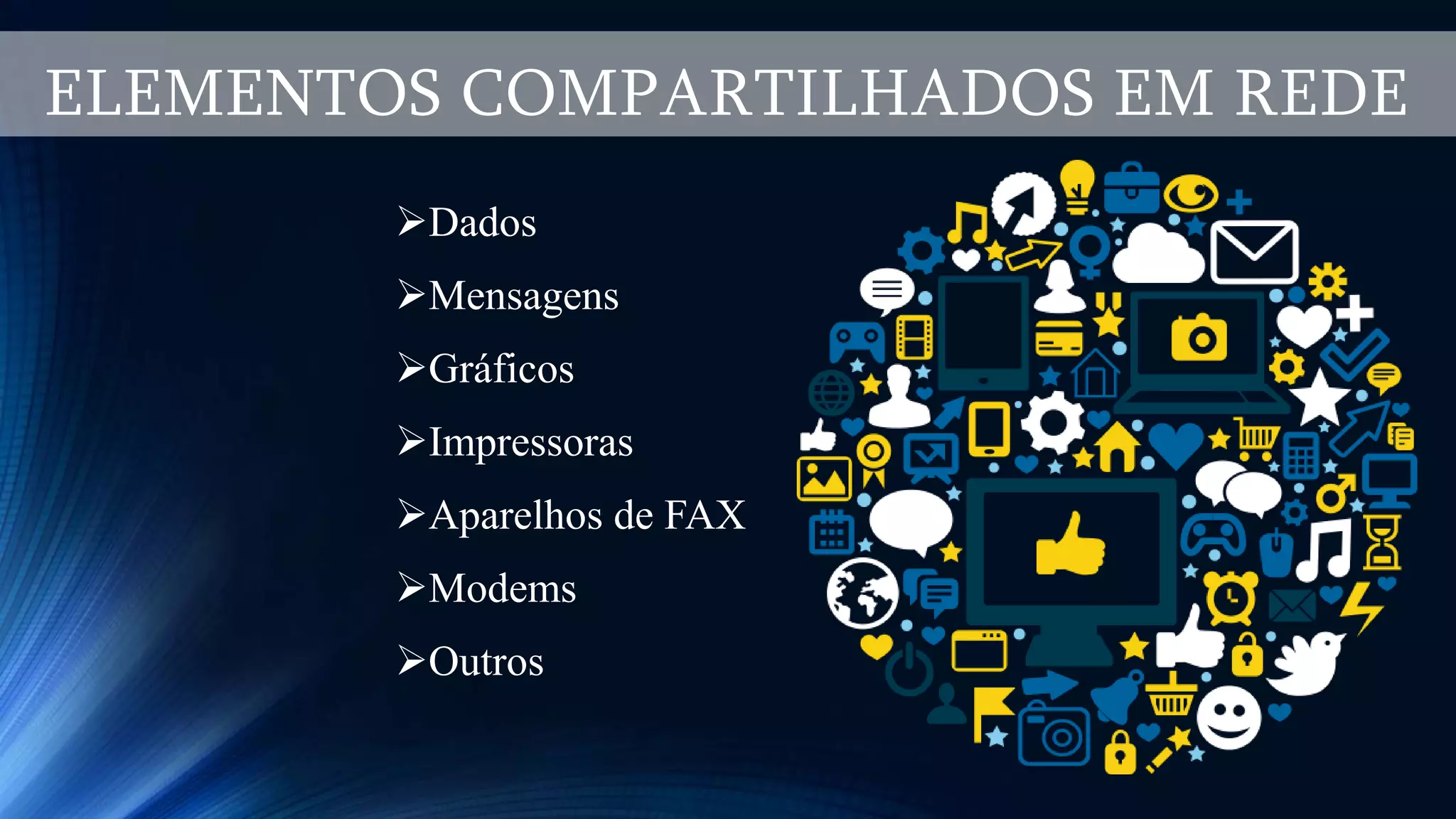 ELEMENTOS COMPARTILHADOS EM REDE
Dados
Mensagens
Gráficos
Impressoras
Aparelhos de FAX
Modems
Outros
 
