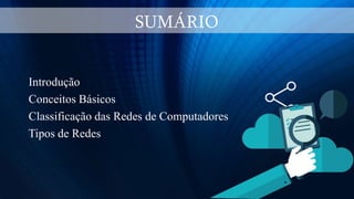 SUMÁRIO
Introdução
Conceitos Básicos
Classificação das Redes de Computadores
Tipos de Redes
 
