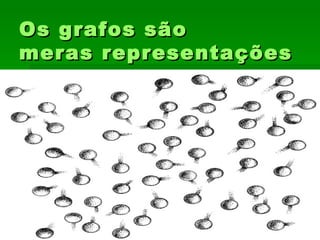 Os grafos sãoOs grafos são
meras representaçõesmeras representações
 