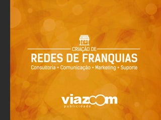 REDES DE FRANQUIAS
Consultoria + Comunicação + Marketing + Suporte
CRIAÇÃO DE
 