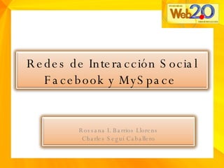 Redes de Interacción Social Facebook y MySpace  Rossana I. Barrios Llorens Charles Seguí Caballero 