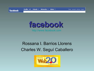 facebook   http://www.facebook.com   Rossana I. Barrios Llorens Charles W. Seguí Caballero 