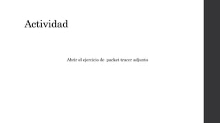 Actividad
Abrir el ejercicio de packet tracer adjunto
 