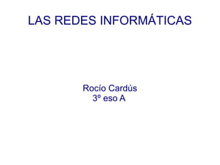 LAS REDES INFORMÁTICAS Rocío Cardús 3º eso A  