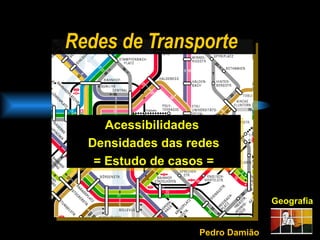 Redes de Transporte Geografia Acessibilidades  Densidades das redes = Estudo de casos = Pedro Damião 