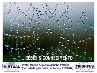 REDES & CONHECIMENTO Profa. Marcia Augusta Marinho Petrone (convidada pela profa Lucilene – 21/06/07) 