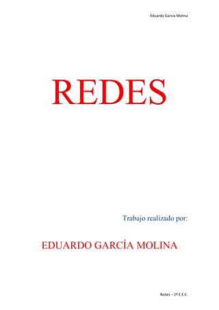 Eduardo García Molina




 REDES


            Trabajo realizado por:


EDUARDO GARCÍA MOLINA



                          Redes – 2º E.E.C.
 
